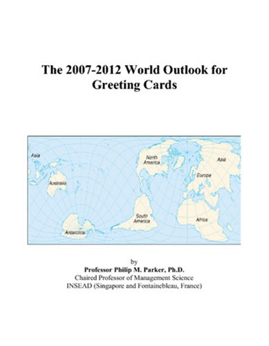 The 2007-2012 World Outlook for Greeting Cards by Philip M. Parker