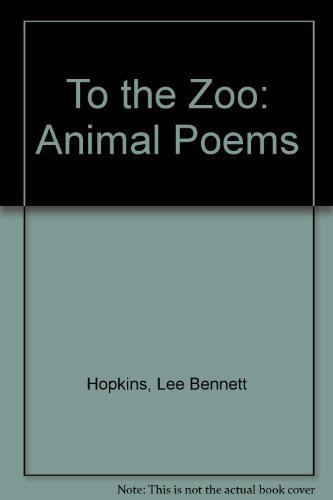 To the Zoo: Animal Poems by Lee Bennett Hopkins