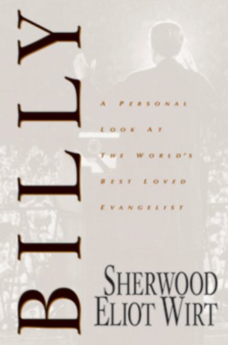 Billy: A Personal Look at the World's Best Loved Evangelist by Sherwood Eliot Wirt