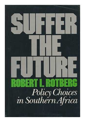 Suffer the Future: Policy Choices in Southern Africa by Robert I. Rotberg