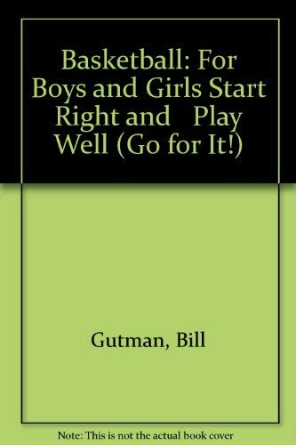 Basketball: For Boys and Girls Start Right and Play Well (Go for It!) by Bill Gutman