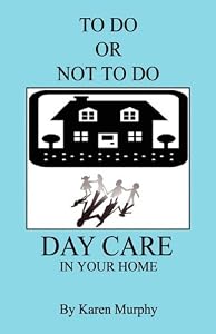 TO DO OR NOT TO DO DAY CARE IN YOUR HOME