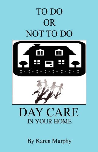 TO DO OR NOT TO DO DAY CARE IN YOUR HOME by Karen Murphy