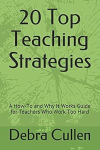 20 Top Teaching Strategies: A How-To and Why It Works Guide for Teachers Who Work Too Hard by Debra K Cullen