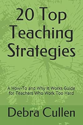 20 Top Teaching Strategies: A How-To and Why It Works Guide for Teachers Who Work Too Hard