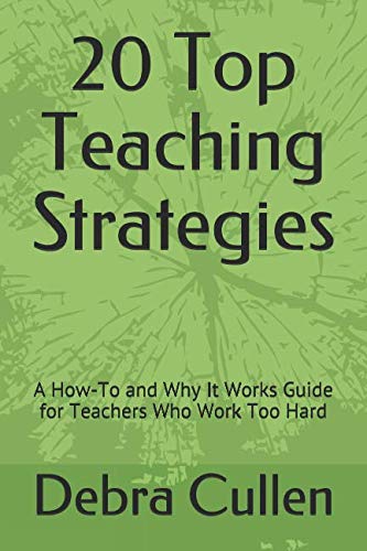 20 Top Teaching Strategies: A How-To and Why It Works Guide for Teachers Who Work Too Hard by Debra K Cullen