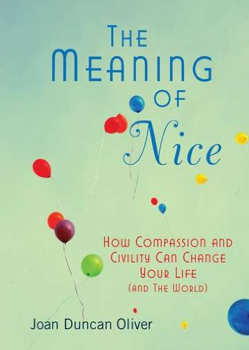 The Meaning of Nice: How Compassion and Civility Can Change Your Life by Joan Duncan Oliver