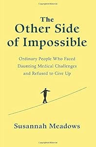 The Other Side of Impossible: Ordinary People Who Faced Daunting Medical Challenges and Refused to Give Up by Susannah Meadows