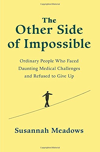 The Other Side of Impossible: Ordinary People Who Faced Daunting Medical Challenges and Refused to Give Up by Susannah Meadows