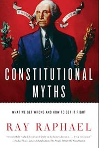 Constitutional Myths: What We Get Wrong and How to Get It Right by Ray Raphael