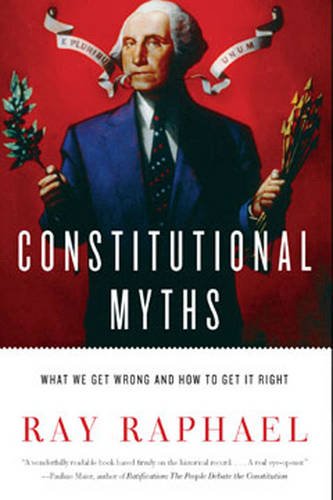 Constitutional Myths: What We Get Wrong and How to Get It Right by Ray Raphael