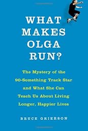 What Makes Olga Run?: The Mystery of the 90-Something Track Star and What She Can Teach Us About Living Longer, Happier Lives