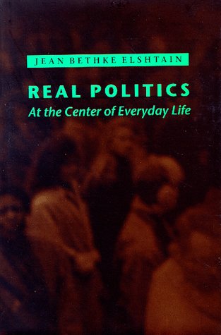 Real Politics: At the Center of Everyday Life by Professor Jean Bethke Elshtain