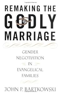 Remaking the Godly Marriage: Gender Negotiation in Evangelical Families by John Bartkowski