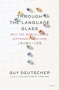 Through the Language Glass: Why the World Looks Different in Other Languages by Guy Deutscher