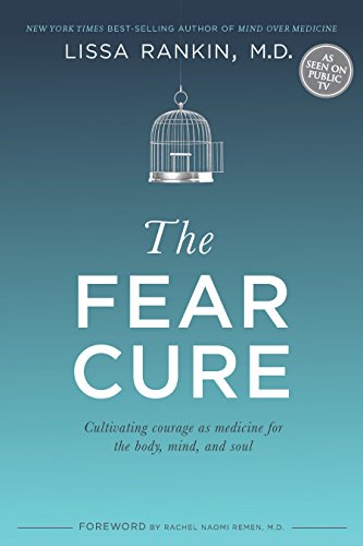 The Fear Cure: Cultivating Courage as Medicine for the Body, Mind, and Soul by Lissa Rankin M.D.