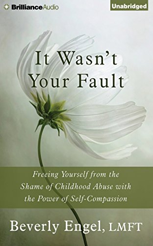 It Wasn't Your Fault: Freeing Yourself from the Shame of Childhood Abuse with the Power of Self-Compassion by Beverly Engel