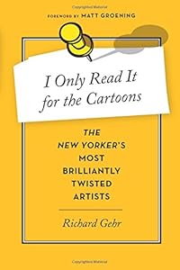 I Only Read It for the Cartoons: The New Yorker's Most Brilliantly Twisted Artists by Richard Gehr