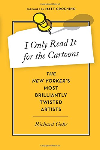 I Only Read It for the Cartoons: The New Yorker's Most Brilliantly Twisted Artists by Richard Gehr