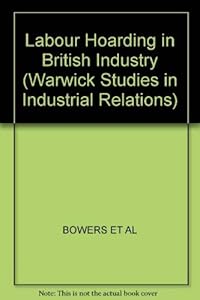 Labour Hoarding in British Industry (Warwick Studies in Industrial Relations) by John Bowers