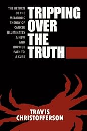 Tripping Over the Truth: The Return of the Metabolic Theory of Cancer Illuminates a New and Hopeful Path to a Cure