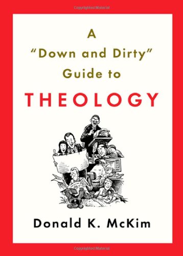 A "Down and Dirty" Guide to Theology by Donald K. McKim