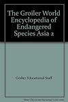 The Grolier World Encyclopedia of Endangered Species Vol. 4: Asia 2