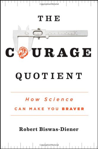 The Courage Quotient: How Science Can Make You Braver by Robert Biswas-Diener