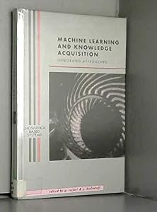 Machine Learning and Knowledge Acquisition: Integrated Approaches (Knowledge-Based Systems) by Gheorghe Tecuci