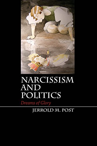 Narcissism and Politics: Dreams of Glory by Jerrold M. Post