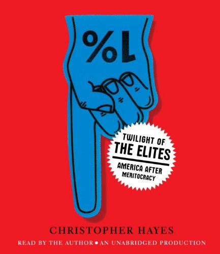 Twilight of the Elites: America After Meritocracy by Christopher Hayes