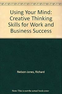 Using Your Mind: Creative Thinking Skills for Work and Business Success