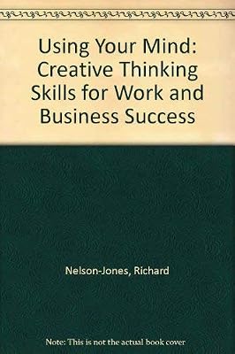 Using Your Mind: Creative Thinking Skills for Work and Business Success
