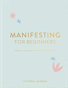 Manifesting For Beginners: A Step By Step Guide To Attracting A Life You Love by Victoria Jackson