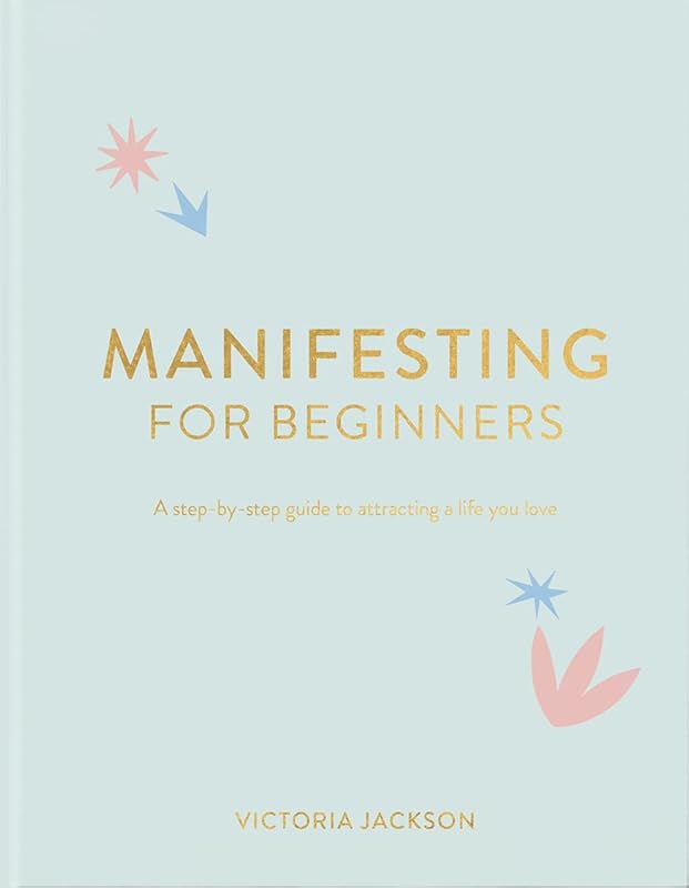 Manifesting For Beginners: A Step By Step Guide To Attracting A Life You Love by Victoria Jackson