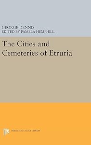 Cities and Cemeteries of Etruria (Princeton Legacy Library) by George Dennis
