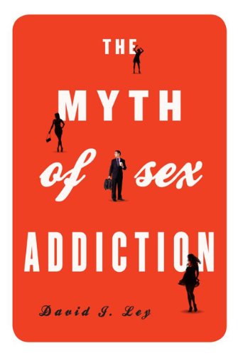 The Myth of Sex Addiction by David J. Ley