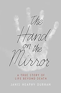 The Hand on the Mirror: A True Story of Life Beyond Death by Janis Heaphy Durham