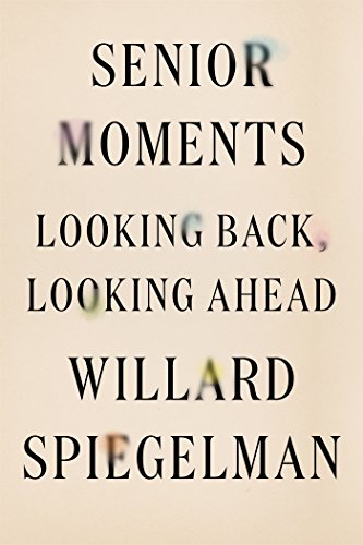 Senior Moments: Looking Back, Looking Ahead by Willard Spiegelman