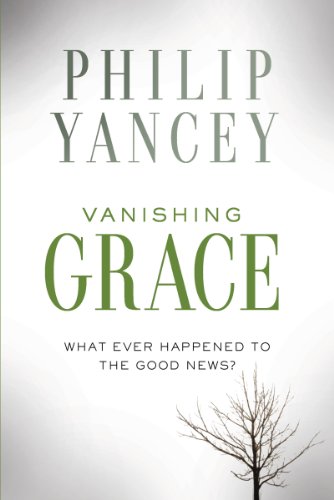 Vanishing Grace: What Ever Happened to the Good News? by Philip Yancey