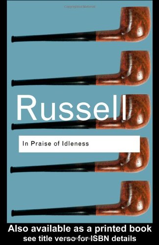 In Praise of Idleness: And Other Essays (Routledge Classics) by Bertrand Russell