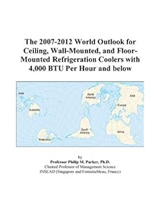 The 2007-2012 World Outlook for Ceiling, Wall-Mounted, and Floor-Mounted Refrigeration Coolers with 4,000 BTU Per Hour and below by Philip M. Parker