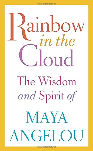 Rainbow in the Cloud: The Wisdom and Spirit of Maya Angelou by Maya Angelou