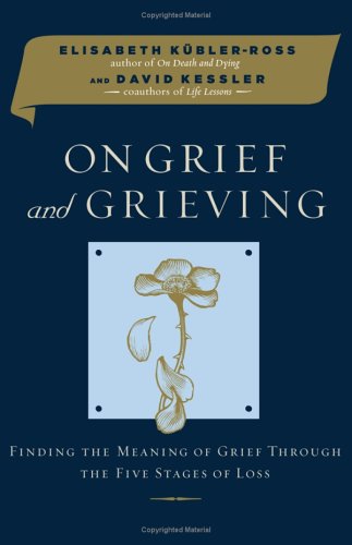 On Grief and Grieving: Finding the Meaning of Grief Through the Five Stages of Loss by Elisabeth Kubler-Ross