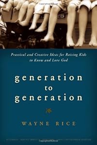 Generation to Generation: Practical and Creative Ideas for Raising Kids to Know and Love God