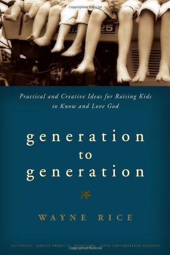 Generation to Generation: Practical and Creative Ideas for Raising Kids to Know and Love God by Wayne Rice