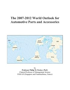 The 2007-2012 World Outlook for Automotive Parts and Accessories by Philip M. Parker