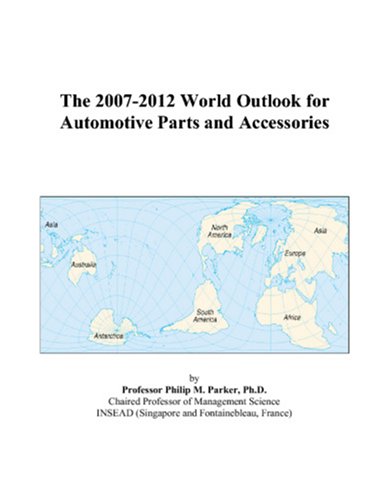 The 2007-2012 World Outlook for Automotive Parts and Accessories by Philip M. Parker