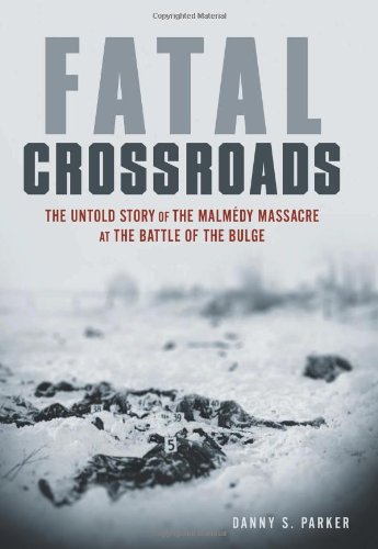 Fatal Crossroads: The Untold Story of the Malmedy Massacre at the Battle of the Bulge by Danny S. Parker