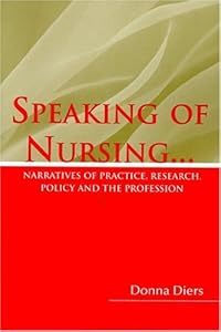 Speaking of Nursing: Narratives of Practice, Research, Policy, and the Profession by by Donna Diers